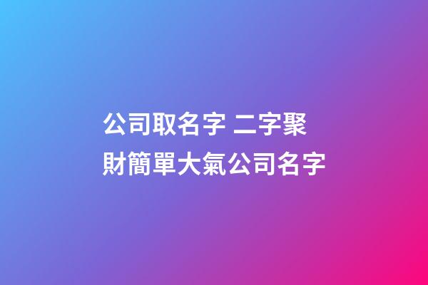 公司取名字 二字聚財簡單大氣公司名字